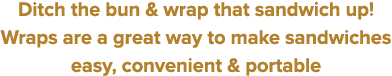 Ditch the bun & wrap that sandwich up  Wraps are a great way to make sandwiches easy, convenient & portable