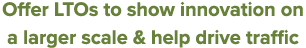 Offer LTOs to show innovation on a larger scale & help drive traffic