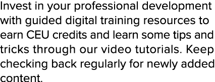 Invest in your professional development with guided digital training resources to earn CEU credits and learn some tip...