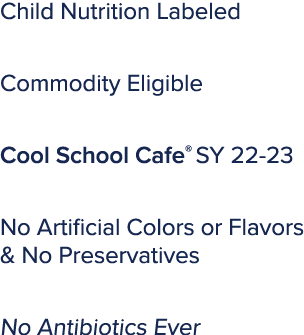 Child Nutrition Labeled Commodity Eligible Cool School Cafe® SY 22-23 No Artificial Colors or Flavors & No Preservati...
